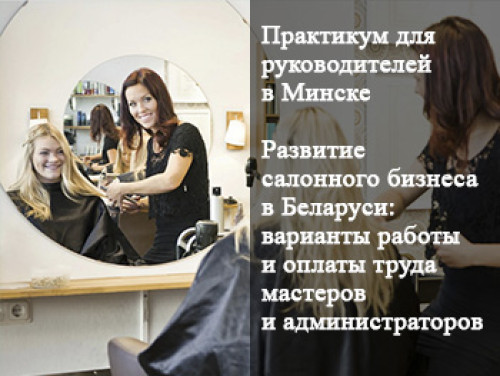 Практикум для руководителей «Развитие салонного бизнеса в Беларуси: варианты работы и оплаты труда мастеров и администраторов» (Минск)